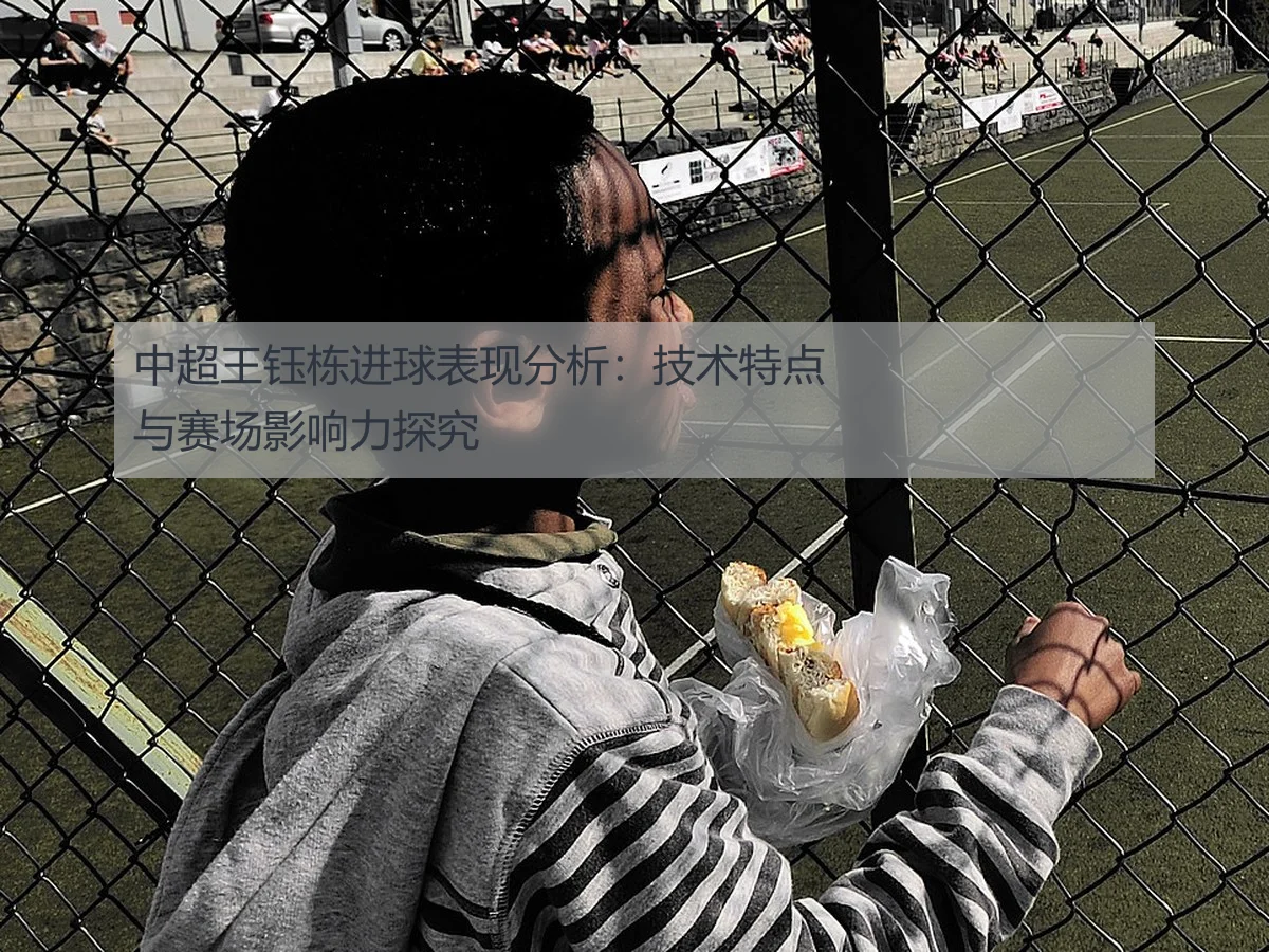 中超王钰栋进球表现分析:技术特点与赛场影响力探究