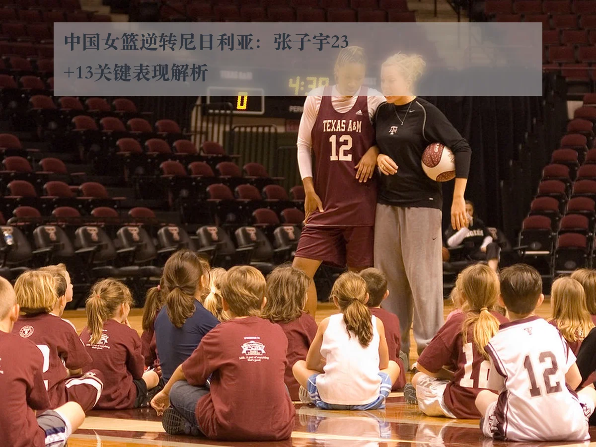 中国女篮逆转尼日利亚：张子宇23+13关键表现解析